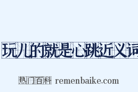 玩儿的就是心跳近义词是什么意思的图片